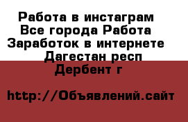 Работа в инстаграм - Все города Работа » Заработок в интернете   . Дагестан респ.,Дербент г.